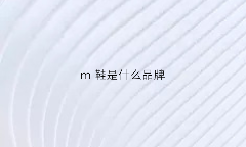 m鞋是什么品牌(m是什么牌子)